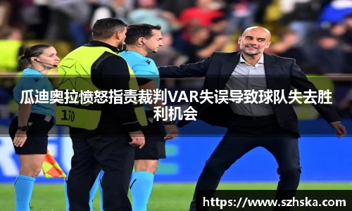 瓜迪奥拉愤怒指责裁判VAR失误导致球队失去胜利机会
